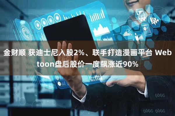 金财顺 获迪士尼入股2%、联手打造漫画平台 Webtoon盘后股价一度飙涨近90%
