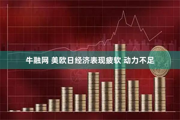 牛融网 美欧日经济表现疲软 动力不足