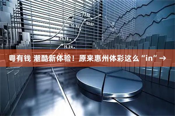 粤有钱 潮酷新体验！原来惠州体彩这么“in”→