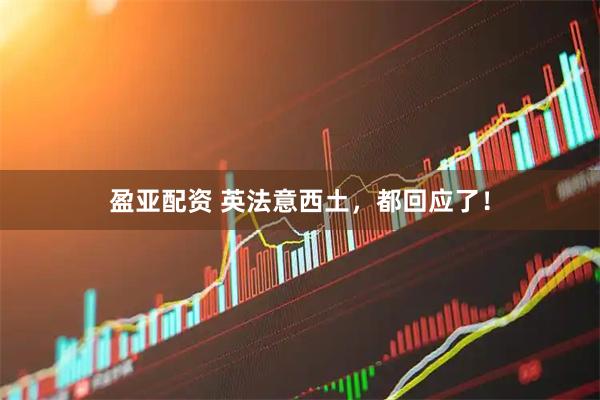 盈亚配资 英法意西土，都回应了！