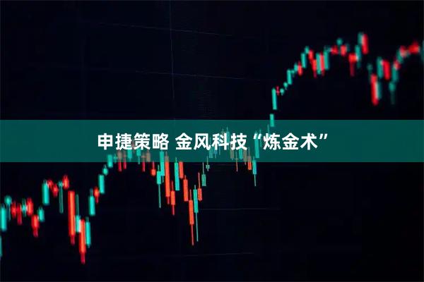 申捷策略 金风科技“炼金术”